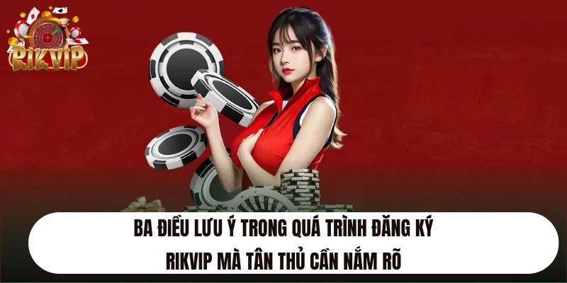 Ba điều lưu ý trong quá trình đăng ký Rikvip mà tân thủ cần nắm rõ
